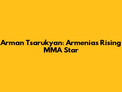 Arman Tsarukyan: Armenia's Rising MMA Star