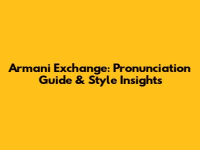 Armani Exchange: Pronunciation Guide & Style Insights