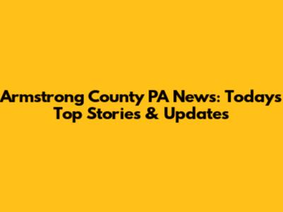 Armstrong County PA News: Today's Top Stories & Updates