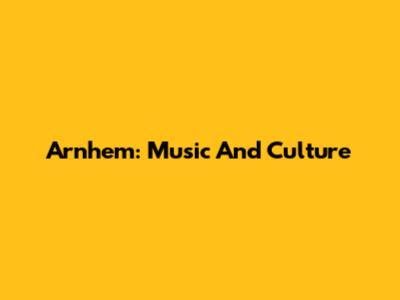 Arnhem: Music And Culture