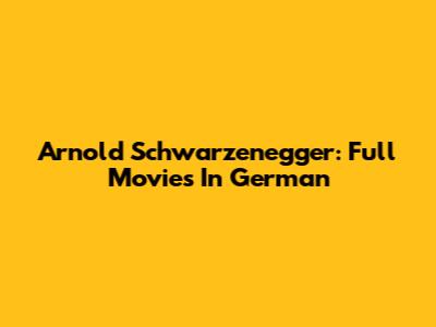 Arnold Schwarzenegger: Full Movies In German