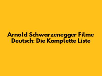 Arnold Schwarzenegger Filme Deutsch: Die Komplette Liste