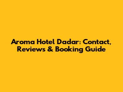 Aroma Hotel Dadar: Contact, Reviews & Booking Guide