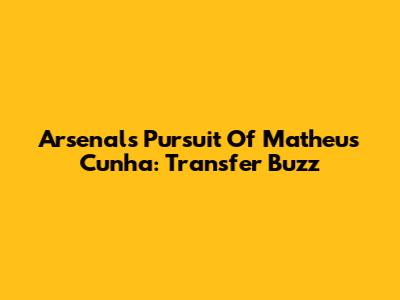 Arsenal's Pursuit Of Matheus Cunha: Transfer Buzz
