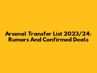 Arsenal Transfer List 2023/24: Rumors And Confirmed Deals