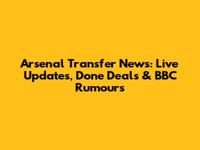 Arsenal Transfer News: Live Updates, Done Deals & BBC Rumours