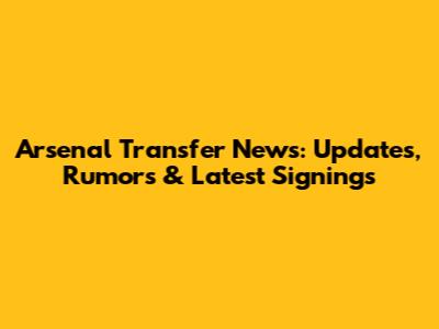 Arsenal Transfer News: Updates, Rumors & Latest Signings
