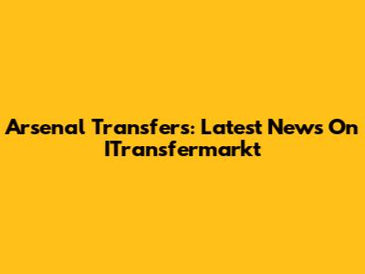 Arsenal Transfers: Latest News On ITransfermarkt