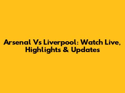 Arsenal Vs Liverpool: Watch Live, Highlights & Updates