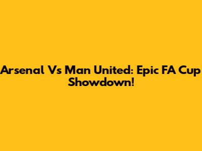 Arsenal Vs Man United: Epic FA Cup Showdown!