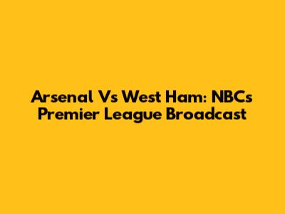 Arsenal Vs West Ham: NBC's Premier League Broadcast