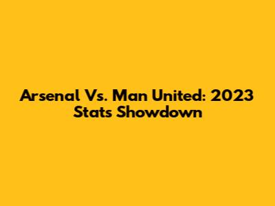Arsenal Vs. Man United: 2023 Stats Showdown