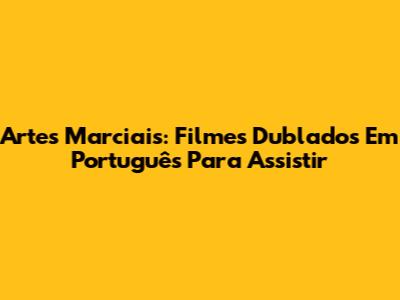Artes Marciais: Filmes Dublados Em Português Para Assistir