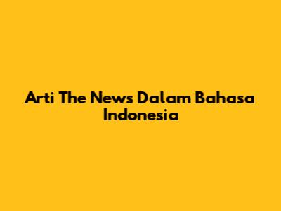 Arti 'The News' Dalam Bahasa Indonesia