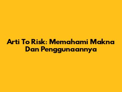 Arti 'To Risk': Memahami Makna Dan Penggunaannya