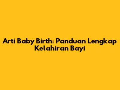 Arti Baby Birth: Panduan Lengkap Kelahiran Bayi