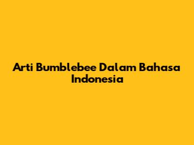 Arti Bumblebee Dalam Bahasa Indonesia