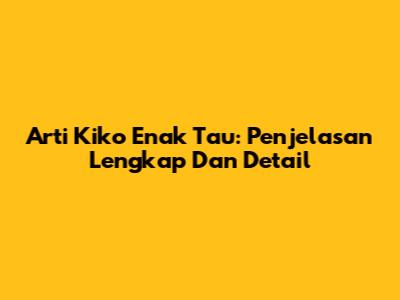 Arti Kiko Enak Tau: Penjelasan Lengkap Dan Detail