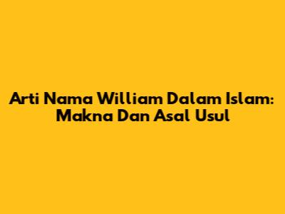 Arti Nama William Dalam Islam: Makna Dan Asal Usul