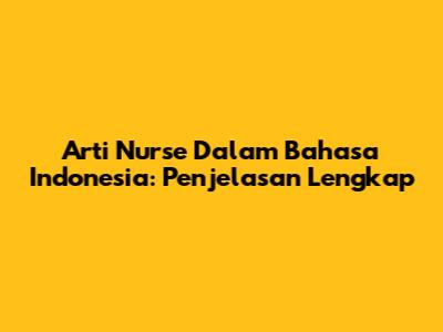 Arti Nurse Dalam Bahasa Indonesia: Penjelasan Lengkap
