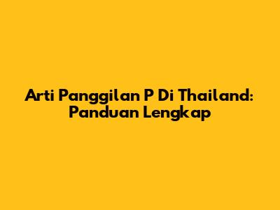 Arti Panggilan 'P' Di Thailand: Panduan Lengkap