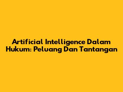 Artificial Intelligence Dalam Hukum: Peluang Dan Tantangan
