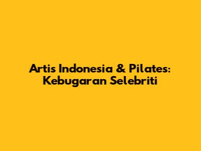 Artis Indonesia & Pilates: Kebugaran Selebriti
