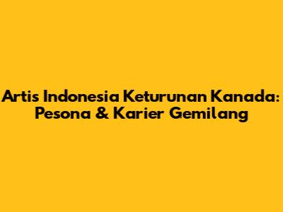 Artis Indonesia Keturunan Kanada: Pesona & Karier Gemilang