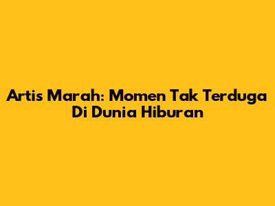 Artis Marah: Momen Tak Terduga Di Dunia Hiburan