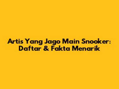 Artis Yang Jago Main Snooker: Daftar & Fakta Menarik