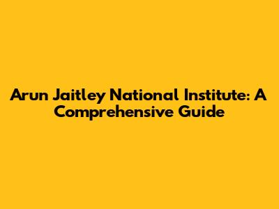 Arun Jaitley National Institute: A Comprehensive Guide