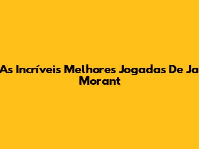 As Incríveis Melhores Jogadas De Ja Morant
