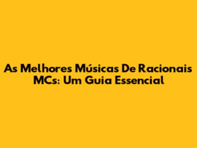 As Melhores Músicas De Racionais MC's: Um Guia Essencial