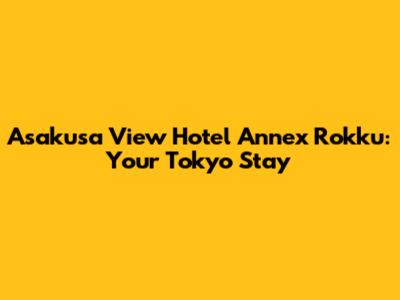 Asakusa View Hotel Annex Rokku: Your Tokyo Stay