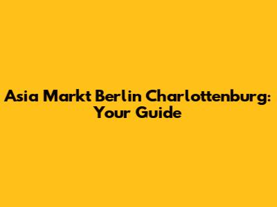 Asia Markt Berlin Charlottenburg: Your Guide