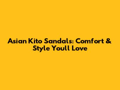 Asian Kito Sandals: Comfort & Style You'll Love