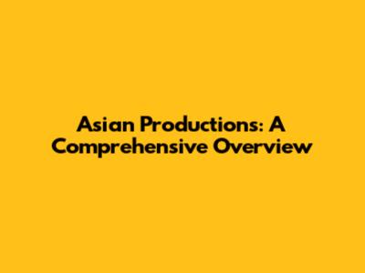 Asian Productions: A Comprehensive Overview