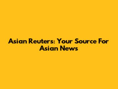 Asian Reuters: Your Source For Asian News