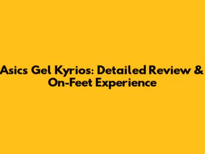 Asics Gel Kyrios: Detailed Review & On-Feet Experience