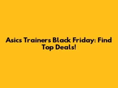 Asics Trainers Black Friday: Find Top Deals!