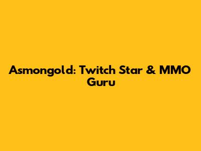 Asmongold: Twitch Star & MMO Guru
