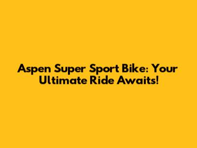 Aspen Super Sport Bike: Your Ultimate Ride Awaits!