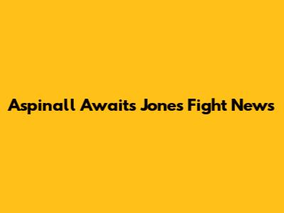 Aspinall Awaits Jones Fight News