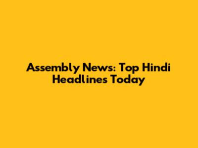 Assembly News: Top Hindi Headlines Today