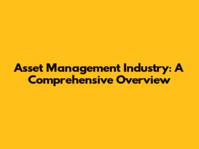 Asset Management Industry: A Comprehensive Overview