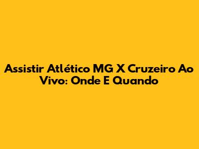 Assistir Atlético MG X Cruzeiro Ao Vivo: Onde E Quando
