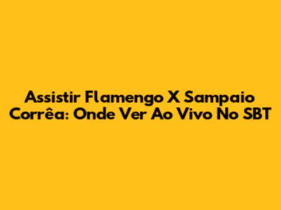 Assistir Flamengo X Sampaio Corrêa: Onde Ver Ao Vivo No SBT