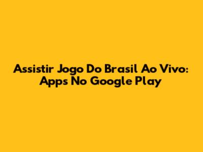 Assistir Jogo Do Brasil Ao Vivo: Apps No Google Play