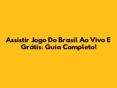 Assistir Jogo Do Brasil Ao Vivo E Grátis: Guia Completo!