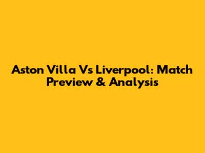 Aston Villa Vs Liverpool: Match Preview & Analysis